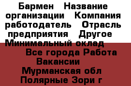 Бармен › Название организации ­ Компания-работодатель › Отрасль предприятия ­ Другое › Минимальный оклад ­ 20 000 - Все города Работа » Вакансии   . Мурманская обл.,Полярные Зори г.